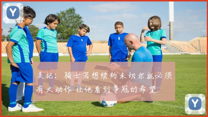 美记：骑士若想续约米切尔就必须有大动作 让他看到争冠的希望