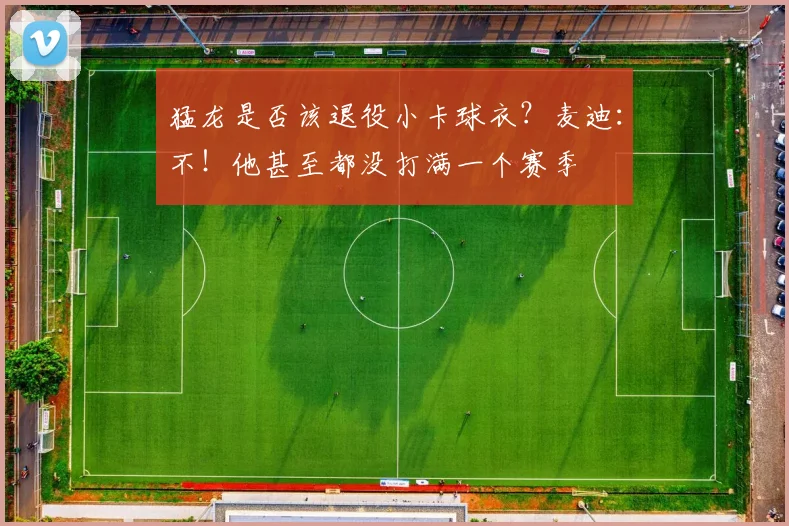 猛龙是否该退役小卡球衣？麦迪：不！他甚至都没打满一个赛季