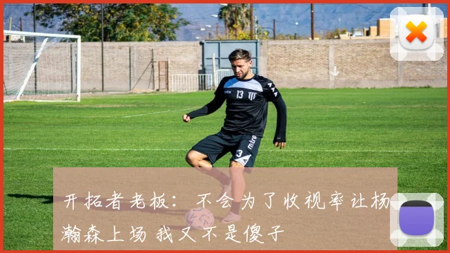 开拓者老板：不会为了收视率让杨瀚森上场 我又不是傻子